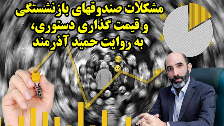 مشکلات صندوقهای بازنشستگی و قیمت گذاری دستوری، به روایت حمید آذرمند
