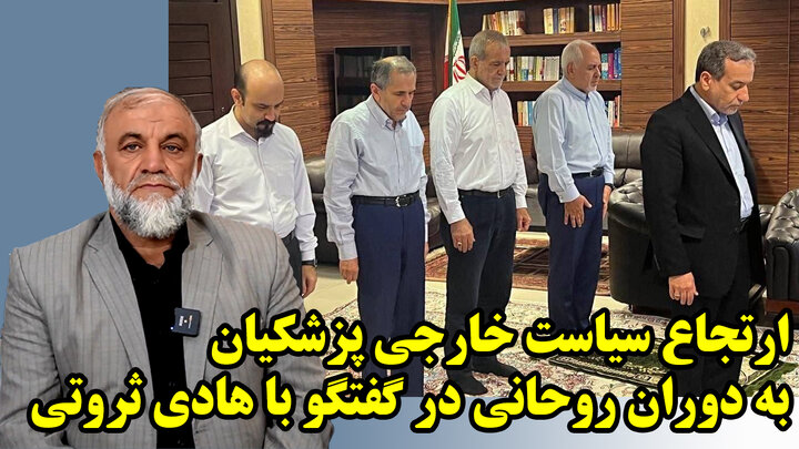 ارتجاع سیاست خارجی پزشکیان به دوران روحانی در گفتگو با هادی ثروتی