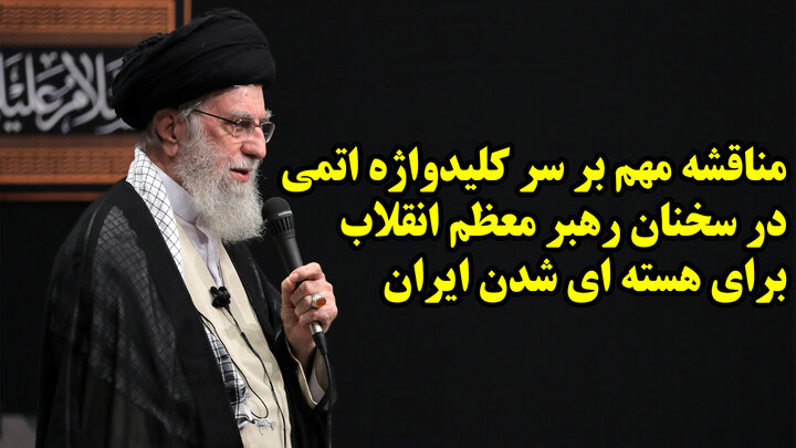 مناقشه مهم بر سر کلیدواژه اتمی در سخنان رهبر معظم انقلاب برای هسته ای شدن ایران مناقشه مهم بر سر کلیدواژه اتمی در سخنان رهبر معظم انقلاب برای هسته ای شدن ایران