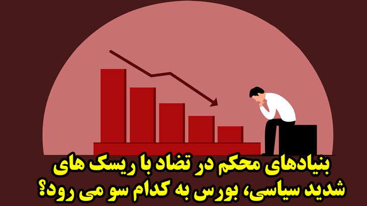 بنیادهای محکم در تضاد با ریسک های شدید سیاسی، بورس به کدام سو می رود؟
