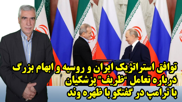 توافق استراتژیک ایران و روسیه و ابهام بزرگ درباره تعامل "ظریف" پزشکیان با ترامپ در گفتگو با ظهره وند