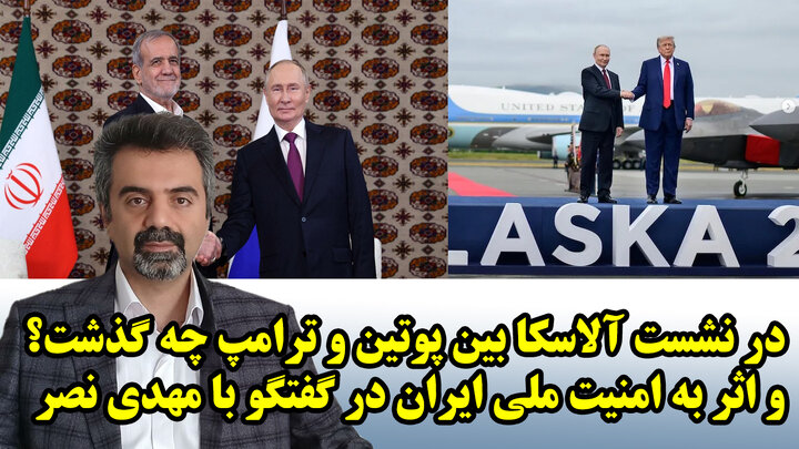 در نشست آلاسکا بین پوتین و ترامپ چه گذشت؟و اثر به امنیت ملی ایران در گفتگو با مهدی نصر