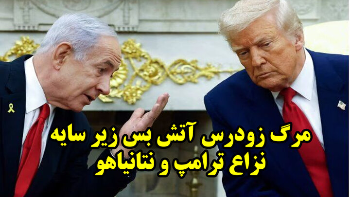 مرگ زودرس آتش بس زیر سایه نزاع ترامپ و نتانیاهو